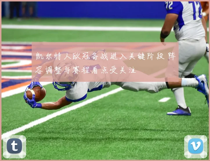 凯尔特人欧冠备战进入关键阶段 阵容调整与赛程看点受关注