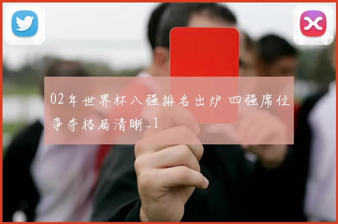 02年世界杯八强排名出炉 四强席位争夺格局清晰_1
