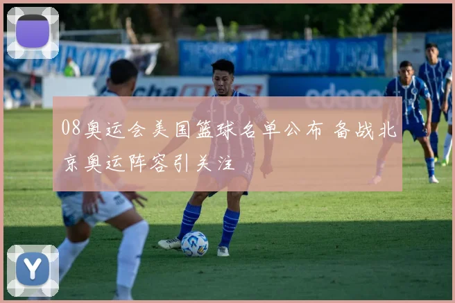 08奥运会美国篮球名单公布 备战北京奥运阵容引关注