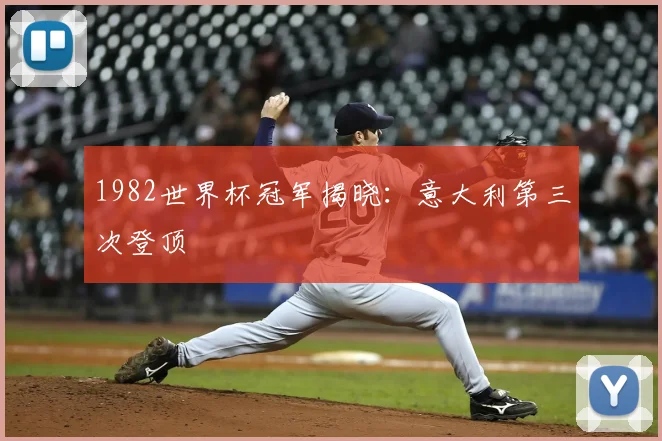 1982世界杯冠军揭晓:意大利第三次登顶