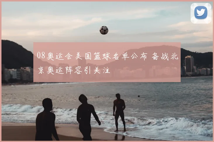 08奥运会美国篮球名单公布 备战北京奥运阵容引关注
