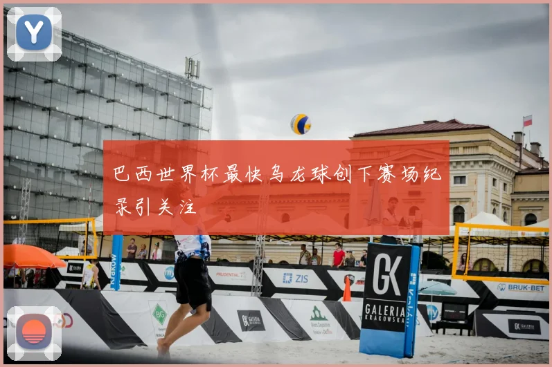 巴西世界杯最快乌龙球创下赛场纪录引关注