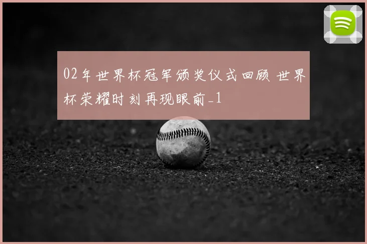 02年世界杯冠军颁奖仪式回顾 世界杯荣耀时刻再现眼前_1