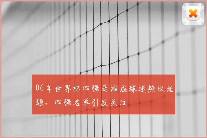 06年世界杯四强是谁成球迷热议话题，四强名单引发关注