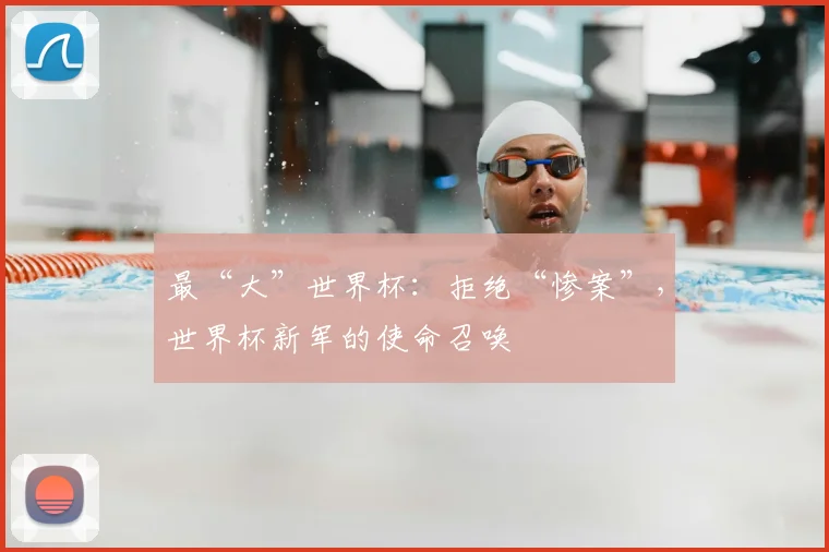 最“大”世界杯：拒绝“惨案”，世界杯新军的使命召唤