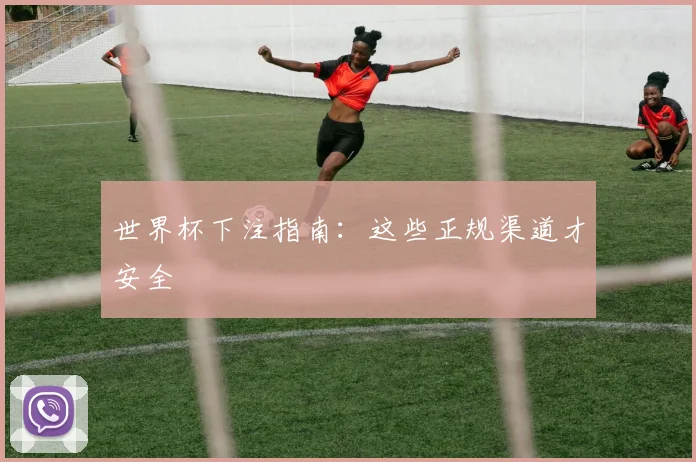 世界杯下注指南:这些正规渠道才安全